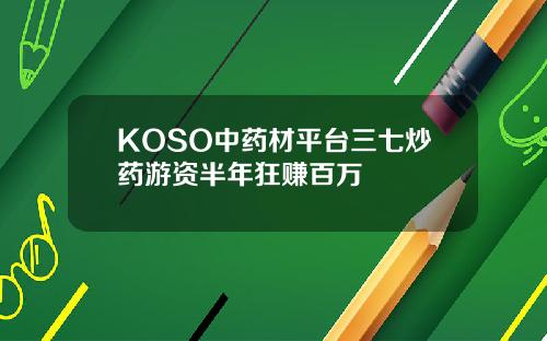 KOSO中药材平台三七炒药游资半年狂赚百万