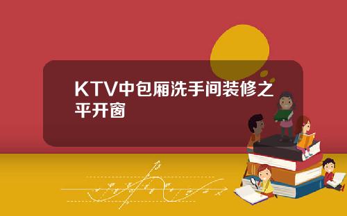 KTV中包厢洗手间装修之平开窗