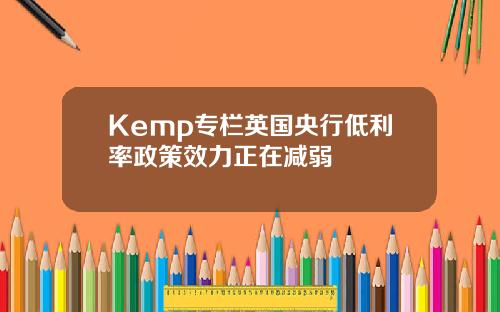 Kemp专栏英国央行低利率政策效力正在减弱
