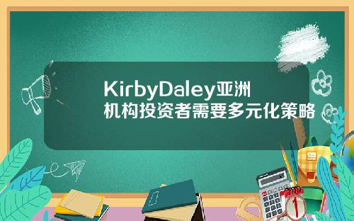 KirbyDaley亚洲机构投资者需要多元化策略