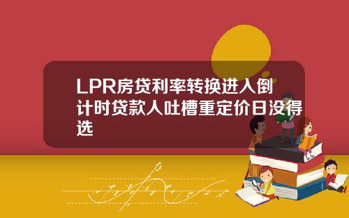 LPR房贷利率转换进入倒计时贷款人吐槽重定价日没得选