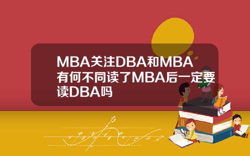 MBA关注DBA和MBA有何不同读了MBA后一定要读DBA吗