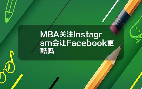 MBA关注Instagram会让Facebook更酷吗