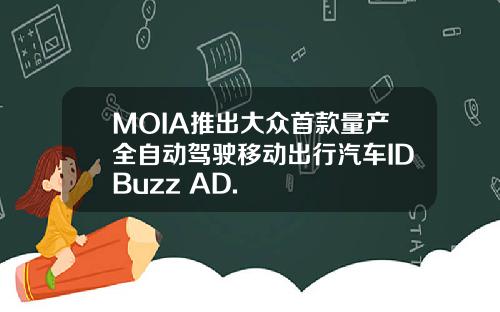 MOIA推出大众首款量产全自动驾驶移动出行汽车IDBuzz AD.