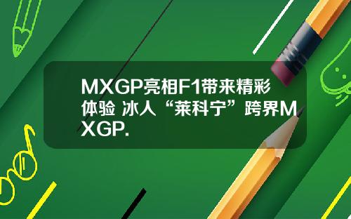 MXGP亮相F1带来精彩体验 冰人“莱科宁”跨界MXGP.