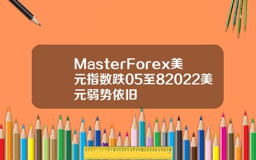 MasterForex美元指数跌05至82022美元弱势依旧