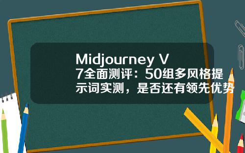 Midjourney V7全面测评：50组多风格提示词实测，是否还有领先优势？.