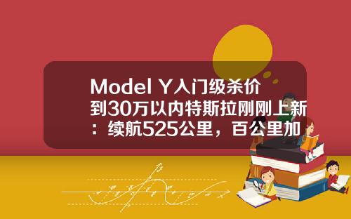 Model Y入门级杀价到30万以内特斯拉刚刚上新：续航525公里，百公里加速56秒.