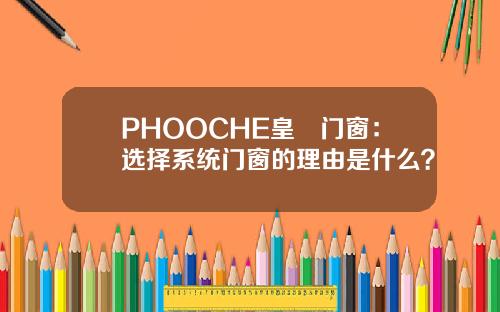 PHOOCHE皇琻门窗：选择系统门窗的理由是什么？