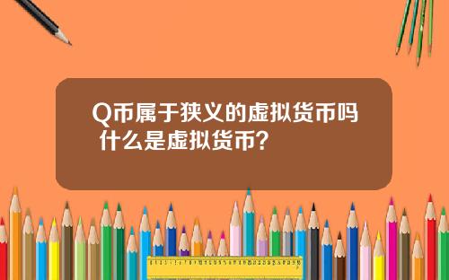 Q币属于狭义的虚拟货币吗 什么是虚拟货币？