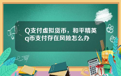 Q支付虚拟货币，和平精英q币支付存在风险怎么办