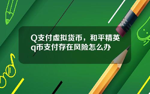 Q支付虚拟货币，和平精英q币支付存在风险怎么办