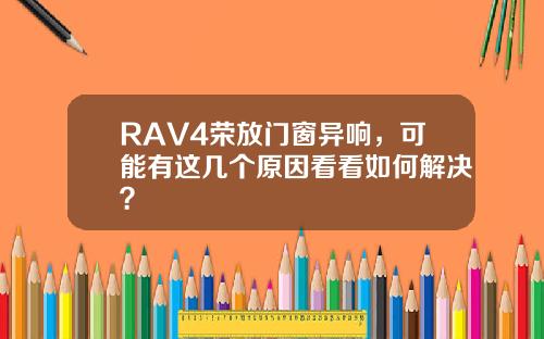 RAV4荣放门窗异响，可能有这几个原因看看如何解决？