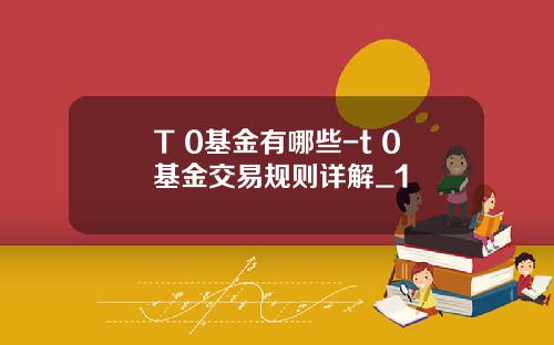 T+0基金有哪些-t+0基金交易规则详解_1