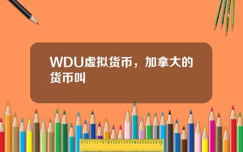 WDU虚拟货币，加拿大的货币叫