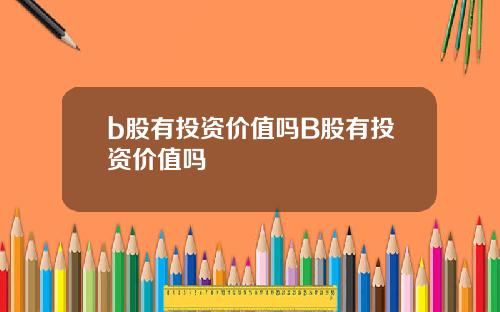 b股有投资价值吗B股有投资价值吗