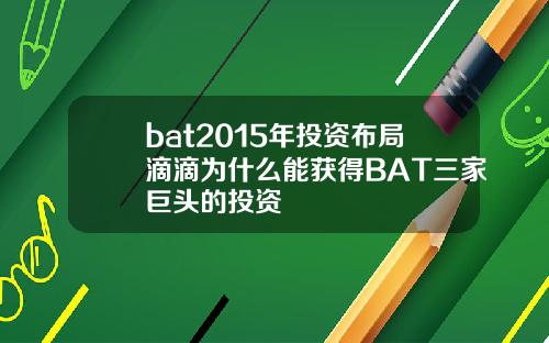 bat2015年投资布局滴滴为什么能获得BAT三家巨头的投资