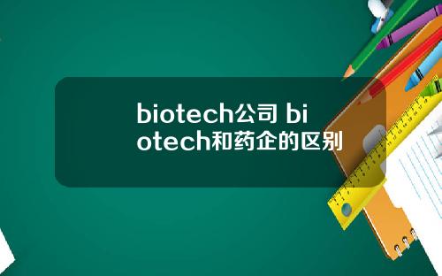 biotech公司 biotech和药企的区别