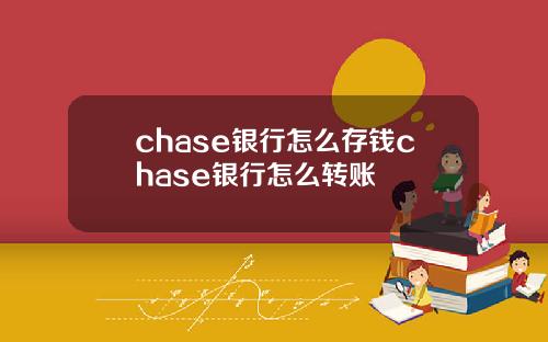 chase银行怎么存钱chase银行怎么转账