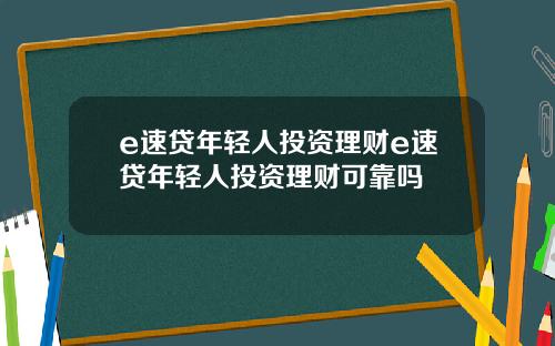 e速贷年轻人投资理财e速贷年轻人投资理财可靠吗