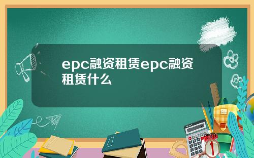 epc融资租赁epc融资租赁什么