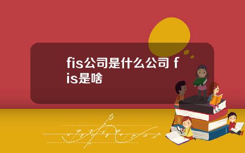 fis公司是什么公司 fis是啥