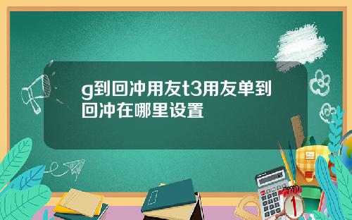 g到回冲用友t3用友单到回冲在哪里设置