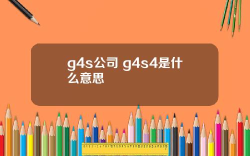 g4s公司 g4s4是什么意思