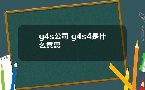 g4s公司 g4s4是什么意思