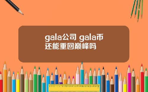 gala公司 gala币还能重回巅峰吗
