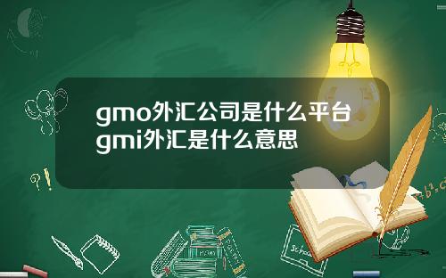 gmo外汇公司是什么平台gmi外汇是什么意思