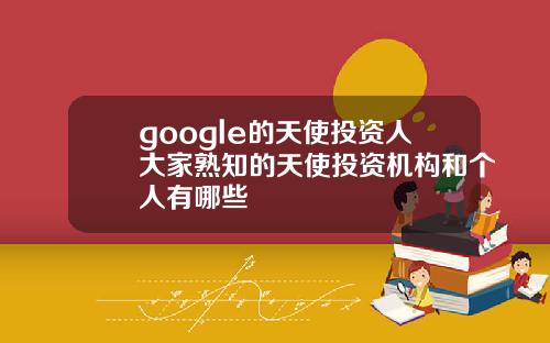 google的天使投资人大家熟知的天使投资机构和个人有哪些