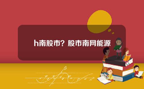 h南股市？股市南网能源