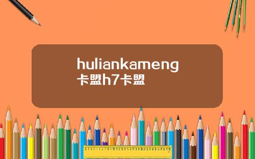 huliankameng卡盟h7卡盟