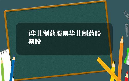 i华北制药股票华北制药股票股