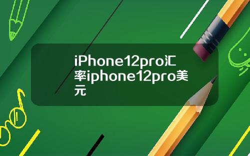 iPhone12pro汇率iphone12pro美元