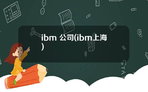 ibm 公司(ibm上海)