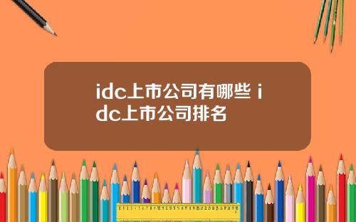 idc上市公司有哪些 idc上市公司排名