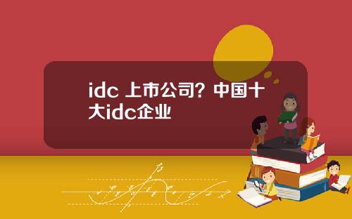 idc 上市公司？中国十大idc企业