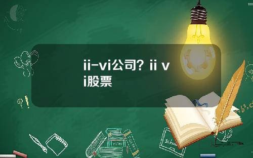 ii-vi公司？ii vi股票