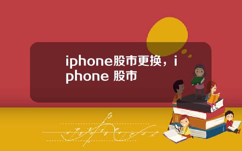 iphone股市更换，iphone 股市