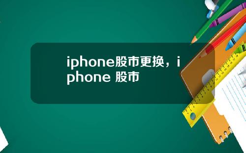 iphone股市更换，iphone 股市