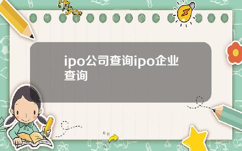 ipo公司查询ipo企业查询
