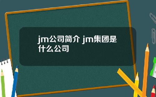 jm公司简介 jm集团是什么公司