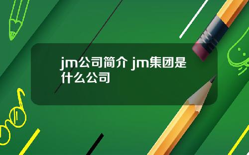 jm公司简介 jm集团是什么公司