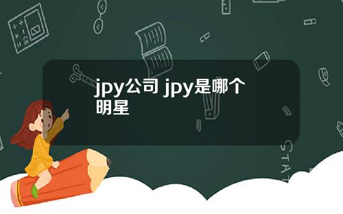 jpy公司 jpy是哪个明星