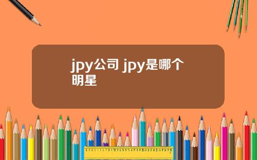 jpy公司 jpy是哪个明星
