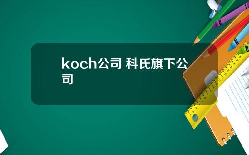 koch公司 科氏旗下公司