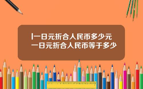 l一日元折合人民币多少元一日元折合人民币等于多少
