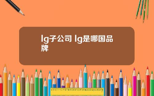 lg子公司 lg是哪国品牌